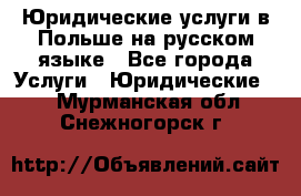 Юридические услуги в Польше на русском языке - Все города Услуги » Юридические   . Мурманская обл.,Снежногорск г.